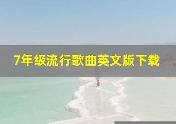 7年级流行歌曲英文版下载