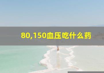 80,150血压吃什么药