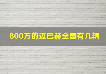 800万的迈巴赫全国有几辆