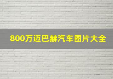 800万迈巴赫汽车图片大全