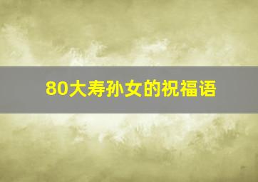 80大寿孙女的祝福语