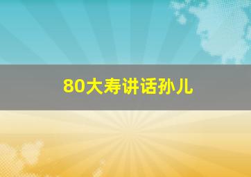 80大寿讲话孙儿