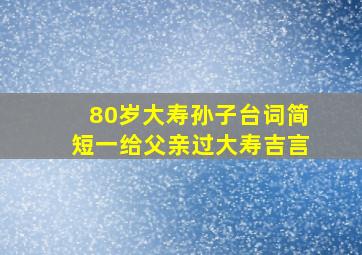 80岁大寿孙子台词简短一给父亲过大寿吉言