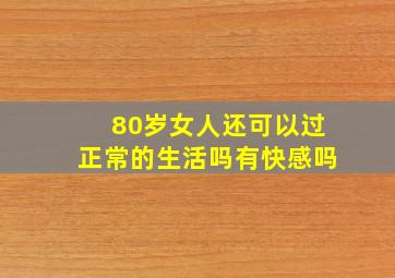 80岁女人还可以过正常的生活吗有快感吗