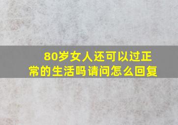 80岁女人还可以过正常的生活吗请问怎么回复