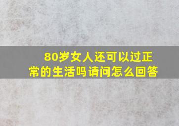 80岁女人还可以过正常的生活吗请问怎么回答