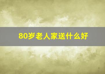 80岁老人家送什么好