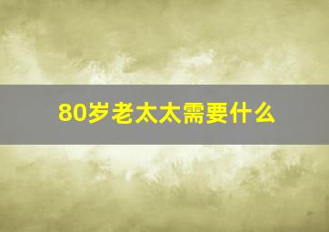 80岁老太太需要什么