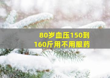 80岁血压150到160斤用不用服药