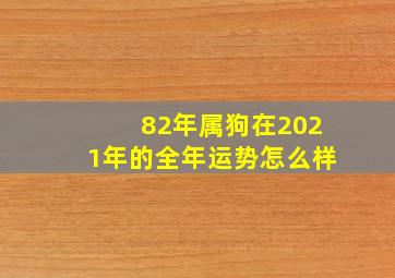 82年属狗在2021年的全年运势怎么样