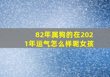 82年属狗的在2021年运气怎么样呢女孩