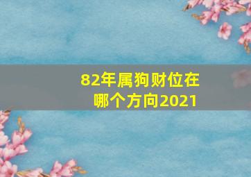 82年属狗财位在哪个方向2021