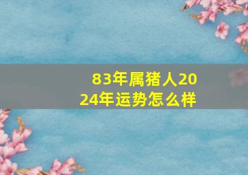 83年属猪人2024年运势怎么样