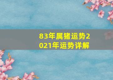 83年属猪运势2021年运势详解