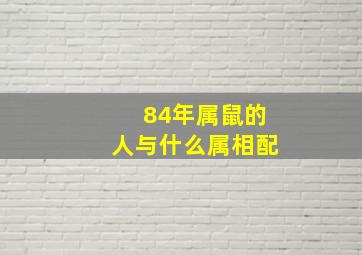 84年属鼠的人与什么属相配