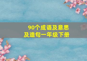 90个成语及意思及造句一年级下册