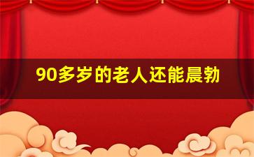 90多岁的老人还能晨勃