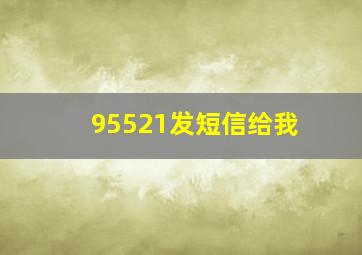 95521发短信给我