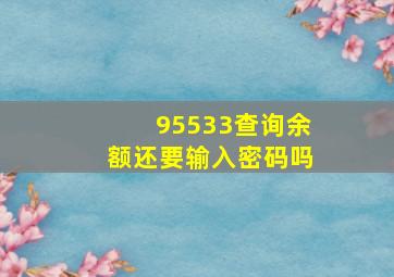 95533查询余额还要输入密码吗