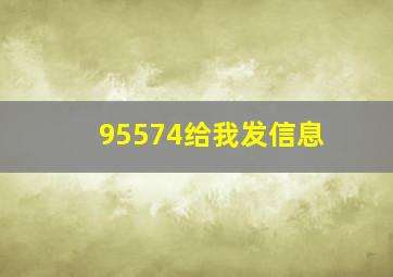 95574给我发信息