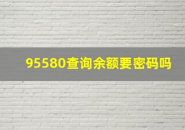 95580查询余额要密码吗