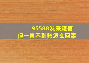 95588发来短信但一直不到账怎么回事