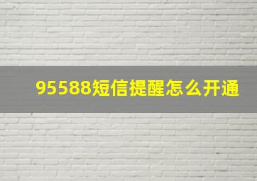 95588短信提醒怎么开通