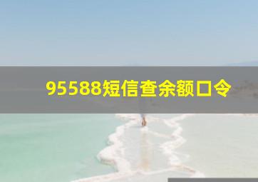 95588短信查余额口令