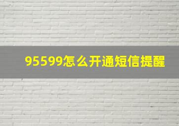 95599怎么开通短信提醒