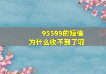 95599的短信为什么收不到了呢