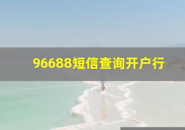 96688短信查询开户行