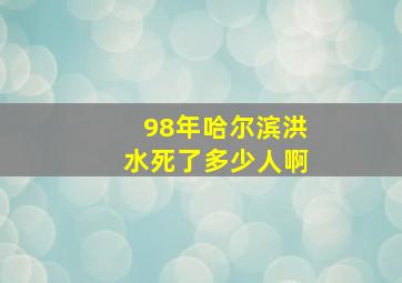 98年哈尔滨洪水死了多少人啊