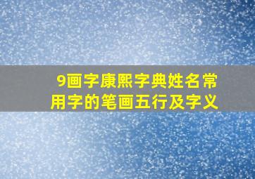 9画字康熙字典姓名常用字的笔画五行及字义