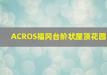 ACROS福冈台阶状屋顶花园