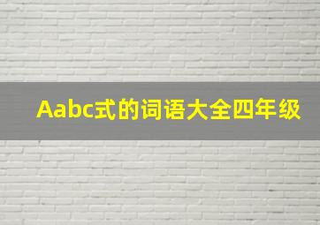 Aabc式的词语大全四年级