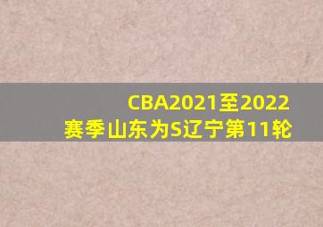 CBA2021至2022赛季山东为S辽宁第11轮