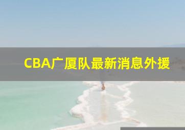 CBA广厦队最新消息外援