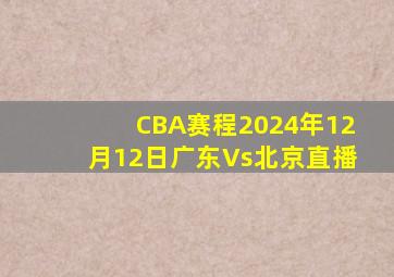 CBA赛程2024年12月12日广东Vs北京直播