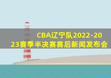 CBA辽宁队2022-2023赛季半决赛赛后新闻发布会