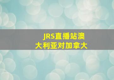 JRS直播站澳大利亚对加拿大