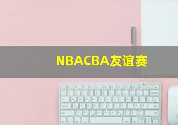 NBACBA友谊赛