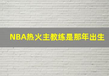 NBA热火主教练是那年出生