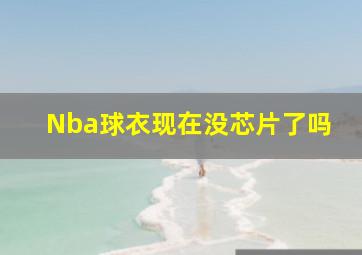 Nba球衣现在没芯片了吗