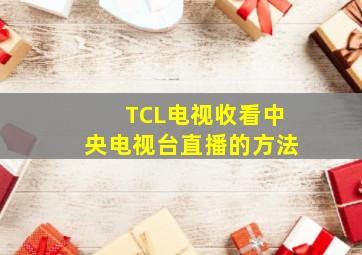 TCL电视收看中央电视台直播的方法