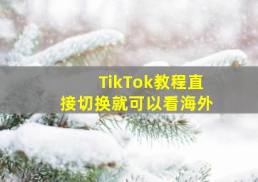 TikTok教程直接切换就可以看海外