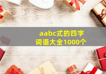 aabc式的四字词语大全1000个