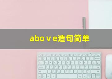 aboⅴe造句简单