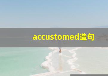 accustomed造句