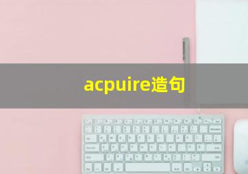 acpuire造句