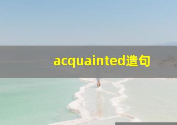 acquainted造句